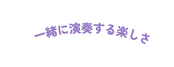 一緒に演奏する楽しさ