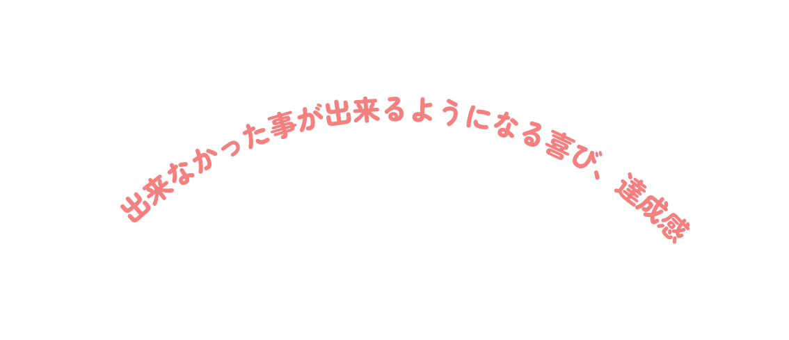 出来なかった事が出来るようになる喜び 達成感